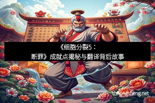 《细胞分裂5：断罪》成就点揭秘与翻译背后故事